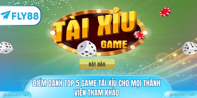 Điểm danh top 5 game Tài Xỉu cho mọi thành viên tham khảo