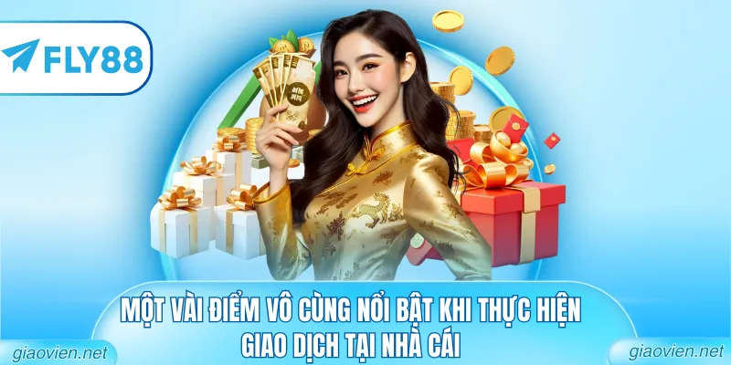 Một vài điểm vô cùng nổi bật khi thực hiện giao dịch tại nhà cái