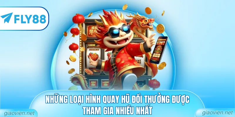 Những loại hình quay hũ đổi thưởng được tham gia nhiều nhất