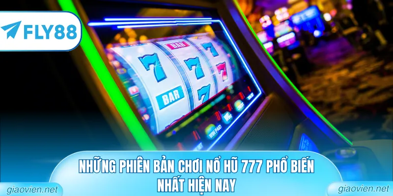 Những phiên bản chơi nổ hũ 777 phổ biến nhất hiện nay