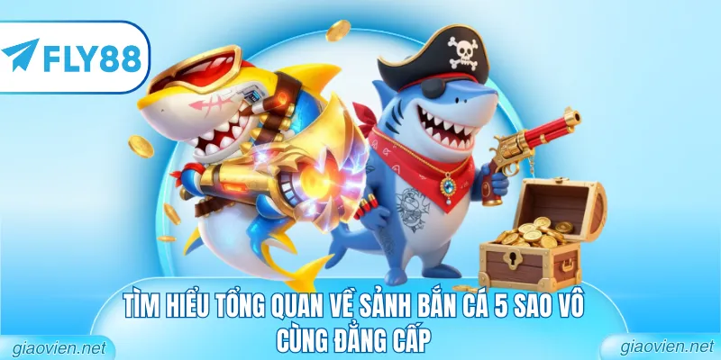 Tìm hiểu tổng quan về sảnh bắn cá 5 sao vô cùng đẳng cấp