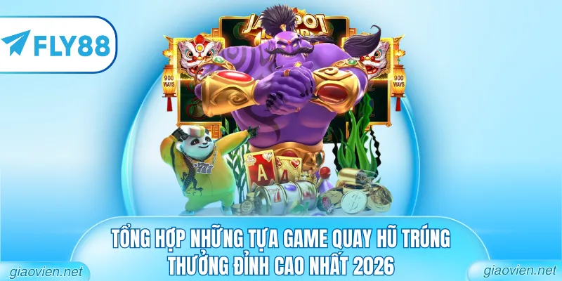 Tổng hợp những tựa game quay hũ trúng thưởng đỉnh cao nhất 2026